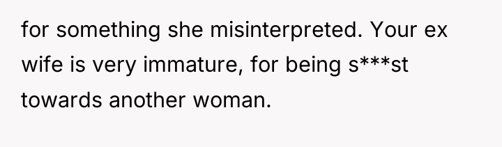 for something she misinterpreted. Your ex wife is very immature,...