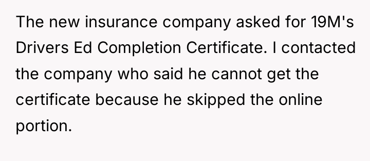 The new insurance company asked for 19M's Drivers Ed Completion...