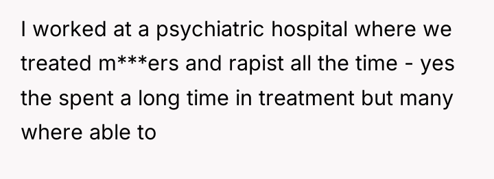 I worked at a psychiatric hospital where we treated m***ers...