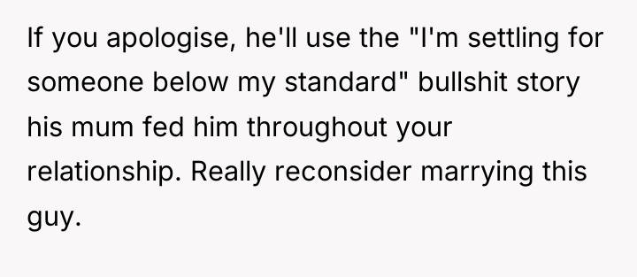 If you apologise, he'll use the "I'm settling for someone...