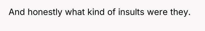 And honestly what kind of insults were they.