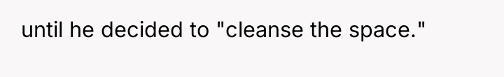 until he decided to "cleanse the space."
