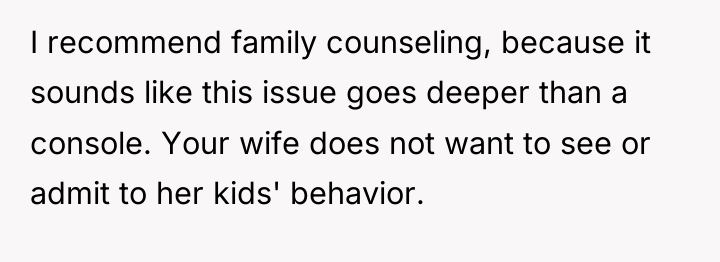 I recommend family counseling, because it sounds like this issue...