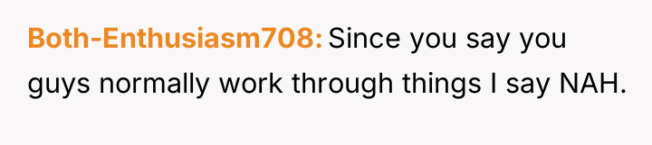 Both-Enthusiasm708 Since you say you guys normally work through things...