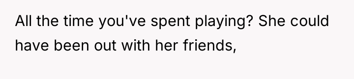 All the time you've spent playing? She could have been...