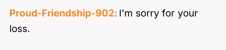 Proud-Friendship-902 I'm sorry for your loss.