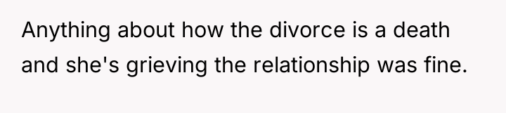 Anything about how the divorce is a death and she's...