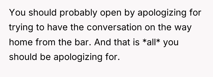 You should probably open by apologizing for trying to have...