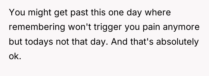 You might get past this one day where remembering won't...