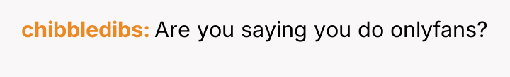 chibbledibs Are you saying you do onlyfans?