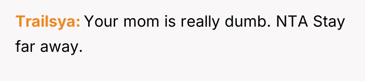 Trailsya Your mom is really dumb. NTA Stay far away.