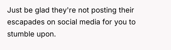 Just be glad they're not posting their escapades on social...