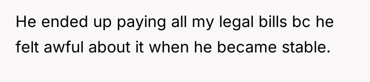 He ended up paying all my legal bills bc he...