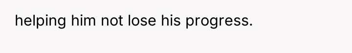 helping him not lose his progress.