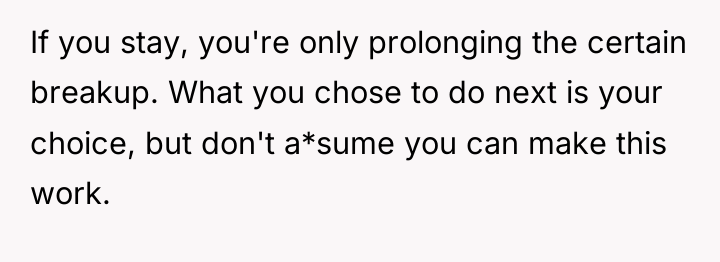 If you stay, you're only prolonging the certain breakup. What...