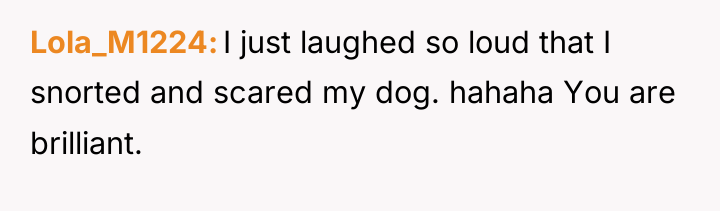 Lola_M1224 I just laughed so loud that I snorted and...