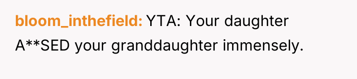 bloom_inthefield YTA: Your daughter A**SED your granddaughter immensely.