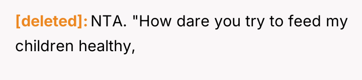 [deleted] NTA. "How dare you try to feed my children...