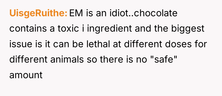 UisgeRuithe EM is an idiot..chocolate contains a toxic i ingredient...