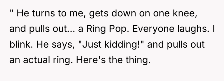 " He turns to me, gets down on one knee,...