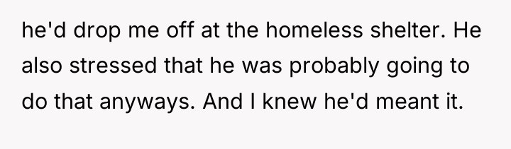 he'd drop me off at the homeless shelter. He also...