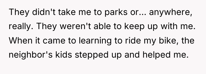 They didn't take me to parks or... anywhere, really. They...