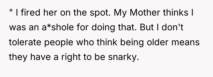 " I fired her on the spot. My Mother thinks...