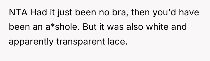 NTA Had it just been no bra, then you'd have...