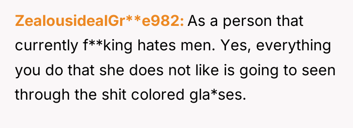 ZealousidealGr**e982 As a person that currently f**king hates men. Yes,...