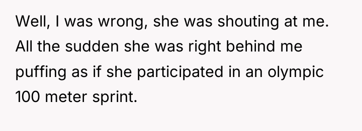 Well, I was wrong, she was shouting at me. All...