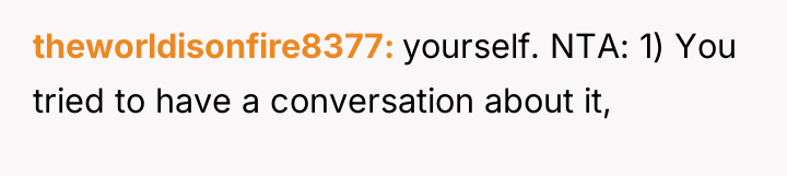 theworldisonfire8377 yourself. NTA: 1) You tried to have a conversation...