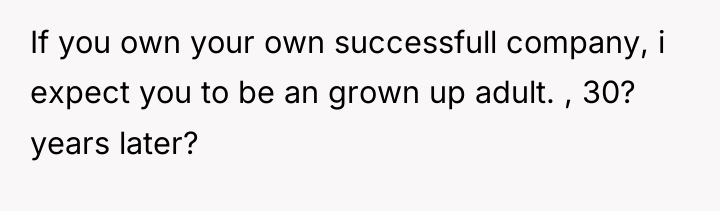If you own your own successfull company, i expect you...