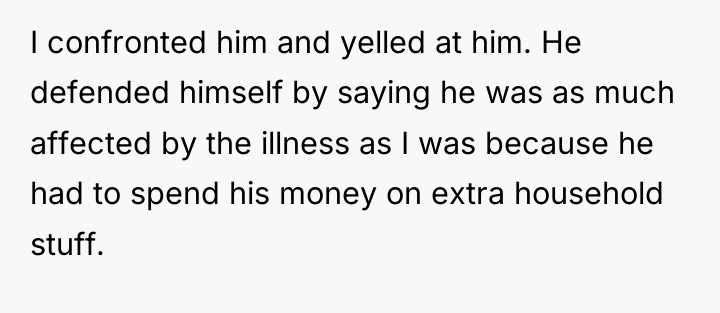 I confronted him and yelled at him. He defended himself...
