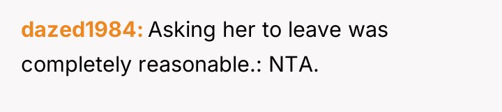 dazed1984 Asking her to leave was completely reasonable.: NTA.