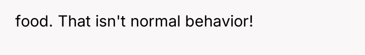 food. That isn't normal behavior!