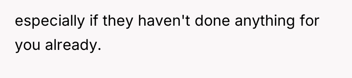 especially if they haven't done anything for you already.