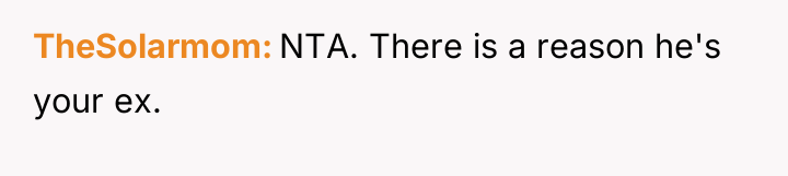 TheSolarmom NTA. There is a reason he's your ex.