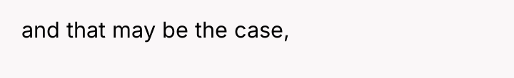 and that may be the case,