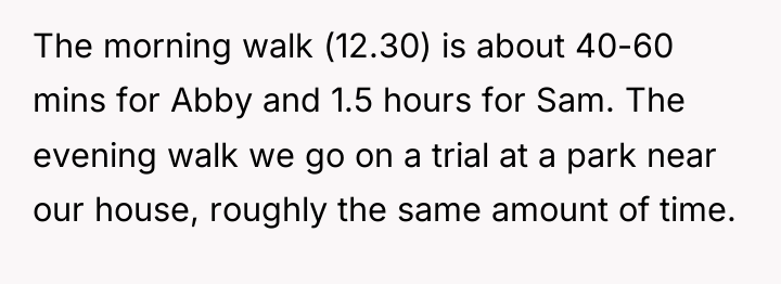 The morning walk (12.30) is about 40-60 mins for Abby...