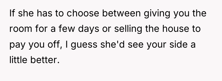 If she has to choose between giving you the room...
