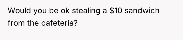 Would you be ok stealing a $10 sandwich from the...