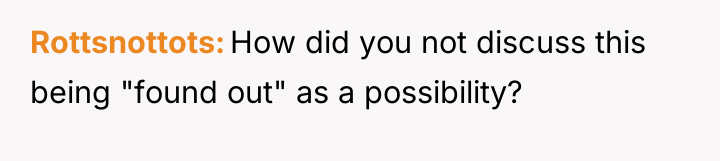 Rottsnottots How did you not discuss this being "found out"...