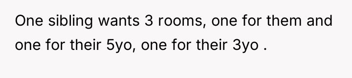 One sibling wants 3 rooms, one for them and one...