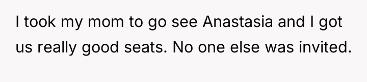 I took my mom to go see Anastasia and I...