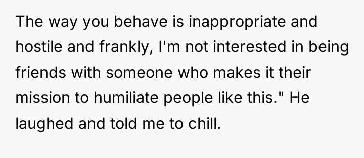 The way you behave is inappropriate and hostile and frankly,...