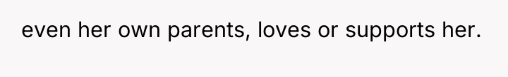 even her own parents, loves or supports her.