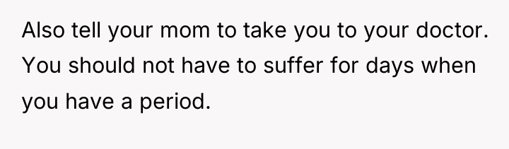 Also tell your mom to take you to your doctor....