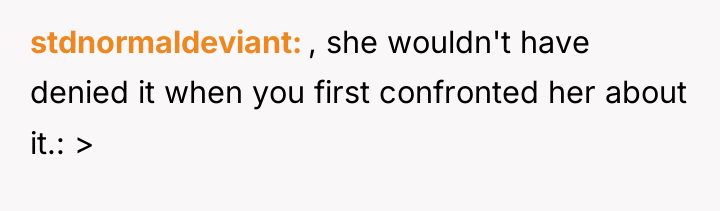 stdnormaldeviant , she wouldn't have denied it when you first...