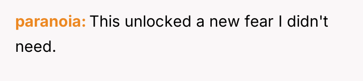 paranoia This unlocked a new fear I didn't need.
