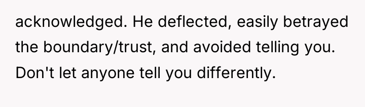 acknowledged. He deflected, easily betrayed the boundary/trust, and avoided telling...